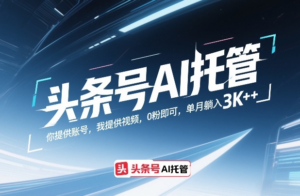 头条号AI托管,你提供账号,我提供视频,0粉即可,单月躺入3k+【揭秘】-网赚36计