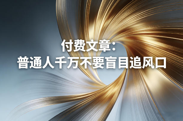 付费文章：普通人千万不要盲目追风口-网赚36计