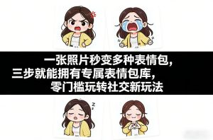 一张照片秒变多种表情包，三步就能拥有专属表情包库，零门槛玩转社交新玩法【文档】-网赚36计