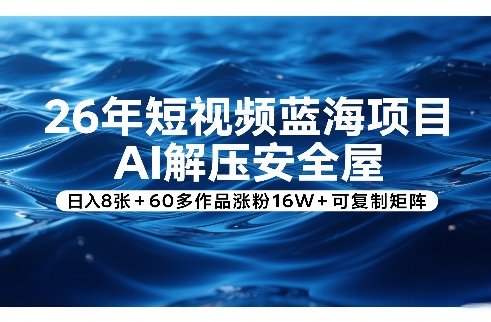 26年短视频蓝海项目，AI解压安全屋，日入8张+60多作品涨粉16W+可复制矩阵-网赚36计