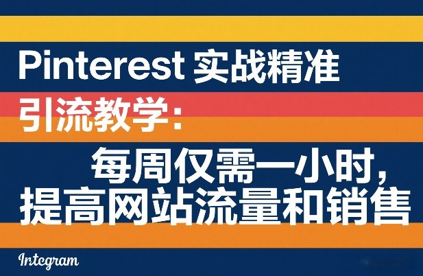 Pinterest实战精准引流教学:每周仅需一小时,提高网站流量和销售-网赚36计
