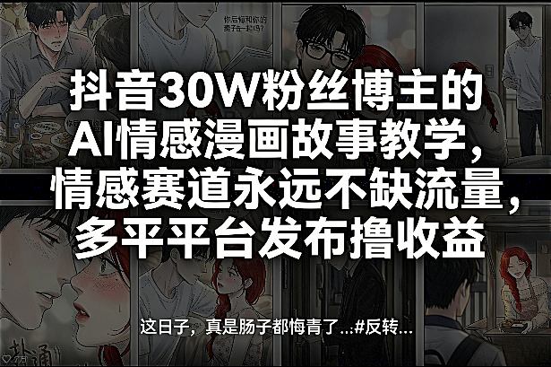 抖音30W粉丝博主的AI情感漫画故事教学，情感赛道永远不缺流量，多平台发布撸收益！-网赚36计