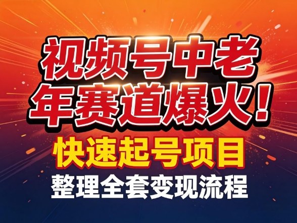 视频号中老年这个赛道爆火！测试可以快速起号，整理了全套变现流程-网赚36计