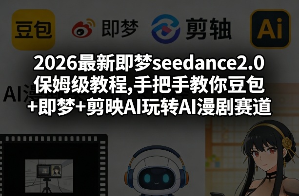 2026最新即梦seedance2.0保姆级教程,手把手教你豆包+即梦+剪映AI玩转AI漫剧赛道-网赚36计