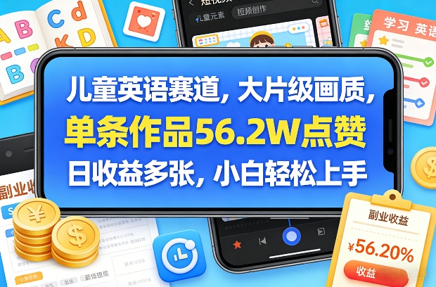 儿童英语赛道，大片级画质，单条作品56.2W点赞，日收益多张，小白轻松上手-网赚36计