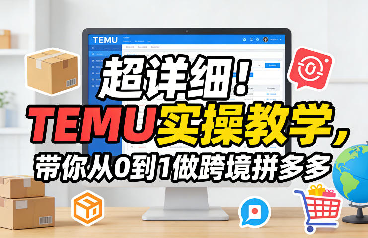 超详细！TEMU实操教学，带你从0到1做跨境拼多多-网赚36计