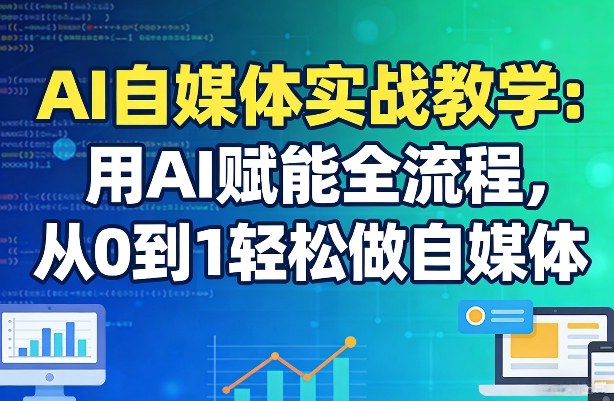 AI自媒体实战教学：用AI赋能全流程，从0到1轻松做自媒体-网赚36计