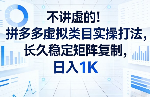 不讲虚的！拼多多虚拟类目实操打法，长久稳定矩阵复制，日入1K【揭秘】-网赚36计