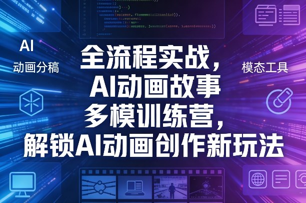 全流程实战，AI动画故事多模训练营，解锁AI动画创作新玩法-网赚36计