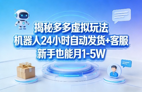 揭秘多多虚拟玩法，机器人24小时自动发货+客服，新手也能月1-5W！-网赚36计
