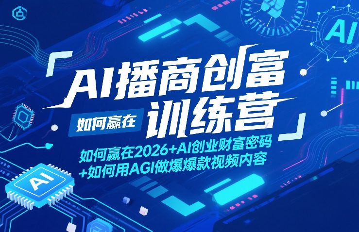 AI播商创富训练营,如何赢在2026+AI创业财富密码+如何用AGI做爆款视频内容-网赚36计