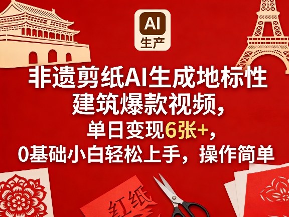 非遗剪纸AI生成地标性建筑爆款视频，单日变现6张+，0基础小白轻松上手，操作简单-网赚36计