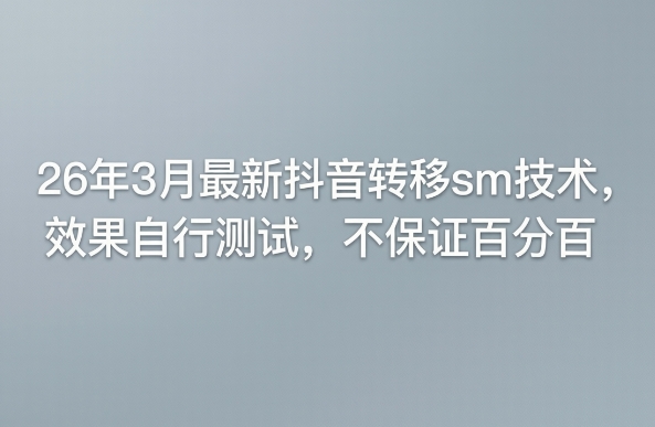 26年3月最新抖音转移sm技术，效果自行测试，不保证百分百-网赚36计