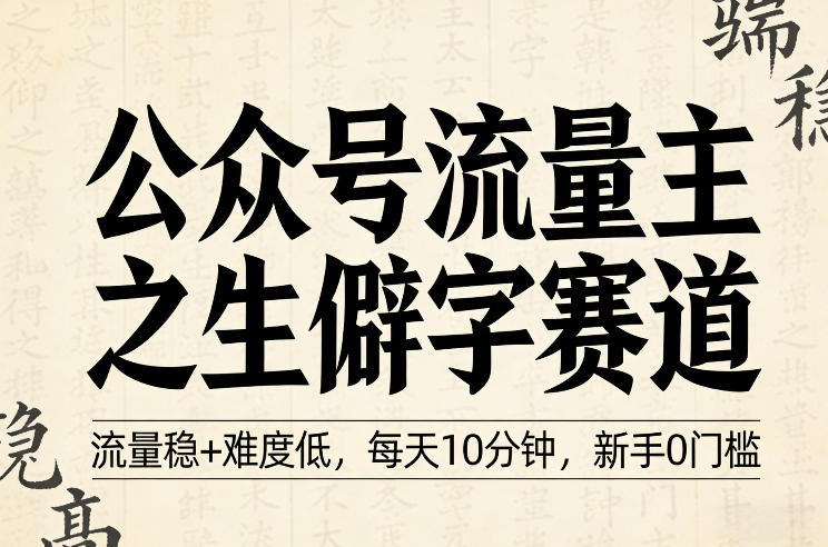 公众号流量主之生僻字赛道，流量稳+难度低，每天10分钟，新手0门槛-网赚36计