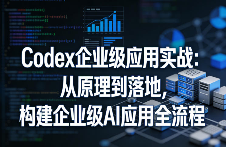 Codex企业级应用实战：从原理到落地，构建企业级AI应用全流程-网赚36计