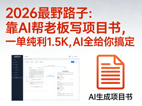 2026最野路子：靠AI帮老板写项目书，一单纯利1.5K，AI全给你搞定-网赚36计