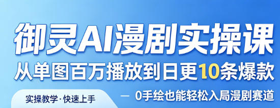 御灵AI漫剧实操课，从单图百万播放到日更10条爆款，0手绘也能轻松入局漫剧赛道-网赚36计