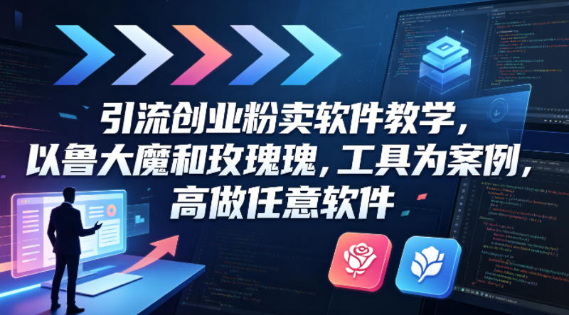 引流创业粉卖软件教学,以鲁大魔和玫瑰工具为案例,可做任意软件-网赚36计