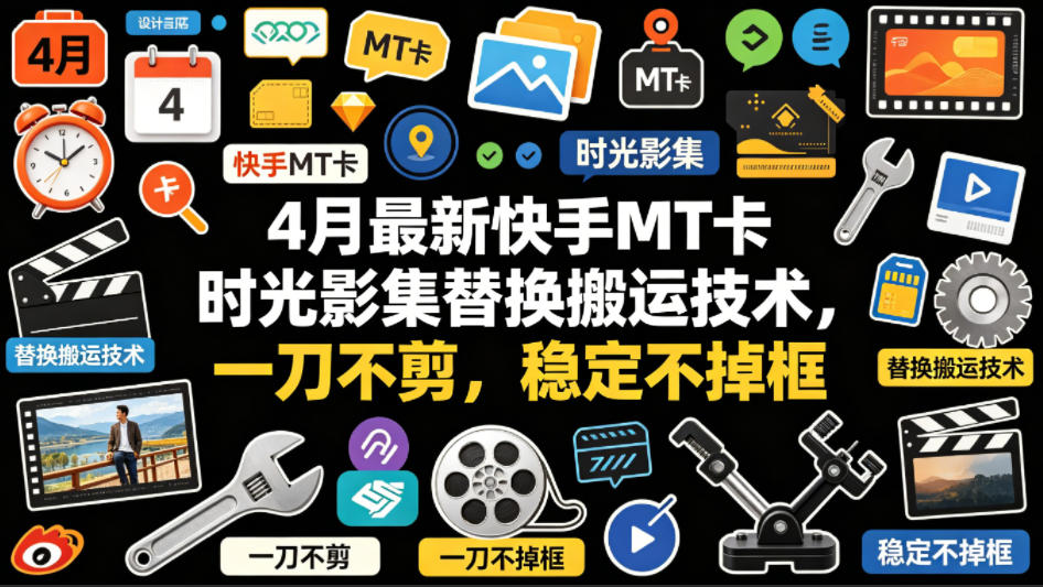 4月最新快手MT卡时光影集替换搬运技术，一刀不剪，稳定不掉框-网赚36计