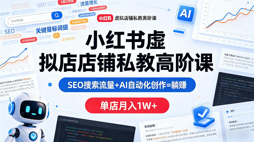 小红书虚拟店铺私教高阶课，SEO搜索流量+AI自动化创作=躺賺，单店月入1W+-网赚36计