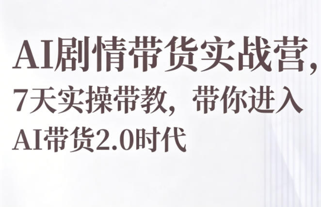 AI剧情带货实战营，7天实操带教，带你进入AI带货2.0时代-网赚36计