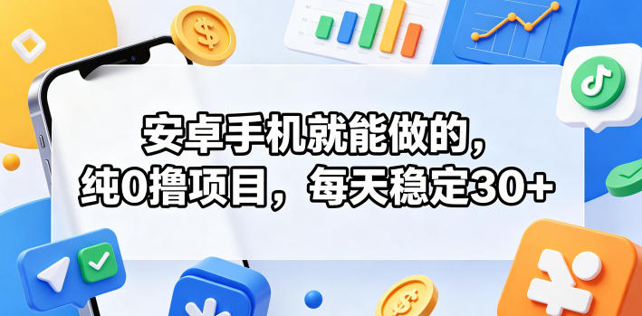 安卓手机就能做的，纯0撸项目，每天稳定30+-网赚36计