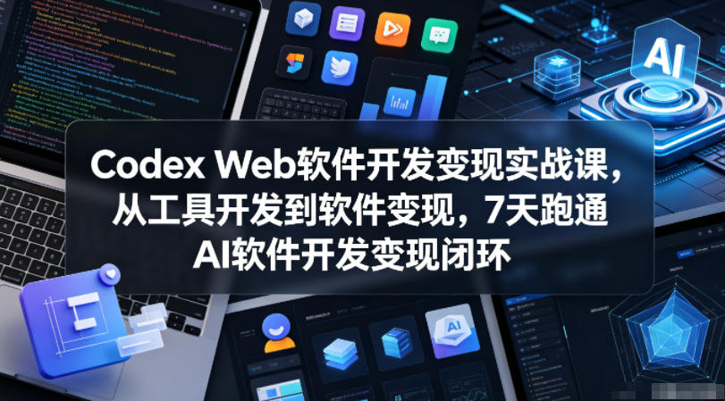 Codex Web软件开发变现实战课,从工具开发到软件变现,7天跑通AI软件开发变现闭环-网赚36计