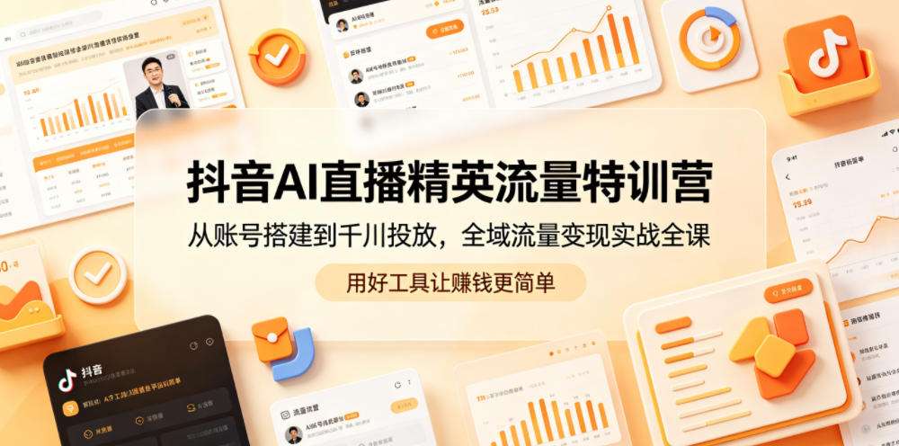 抖音AI直播精英流量特训营,从账号搭建到千川投放,全域流量变现实战全课,用好工具让賺钱更简单-网赚36计