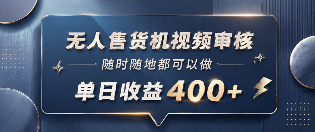 无人售货机视频审核，一部手机随时随地都可以做，10秒一单，单日收益400+【揭秘】-网赚36计