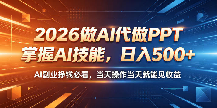 2026做AI代做PPT，掌握AI技能，日入500+，AI副业挣钱必看，当天操作当天就能见收益【揭秘】-网赚36计