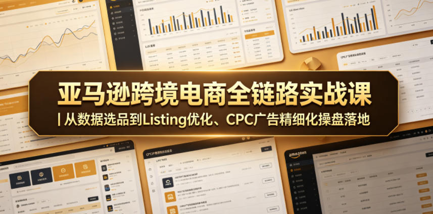 亚马逊跨境电商全链路实战课｜从数据选品到Listing优化、CPC广告精细化操盘落地-网赚36计