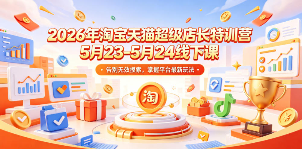 2026年淘宝天猫超级店长特训营5月23-5月24线下课，告别无效摸索，掌握平台最新玩法-网赚36计
