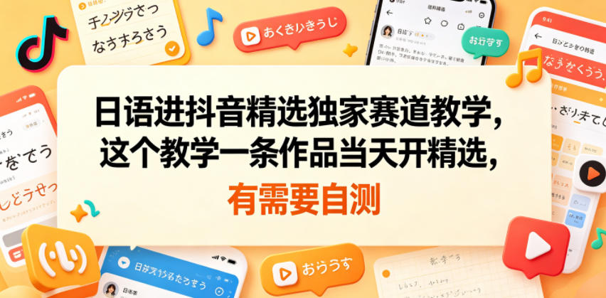 日语进抖音精选独家赛道教学，这个教学一条作品当天开精选，有需要自测-网赚36计