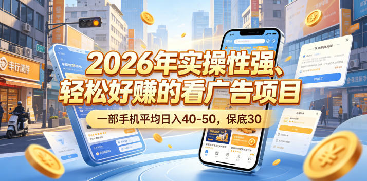 2026年实操性强、轻松好賺的看广告项目，一部手机平均日入40-50，保底30米【揭秘】-网赚36计