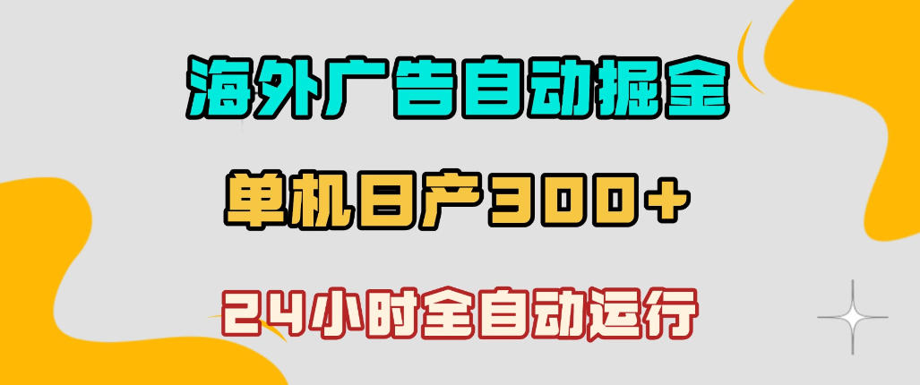 海外广告自动掘金，单台电脑日产300+，小白可操作，24小时全自动运行【揭秘】-网赚36计