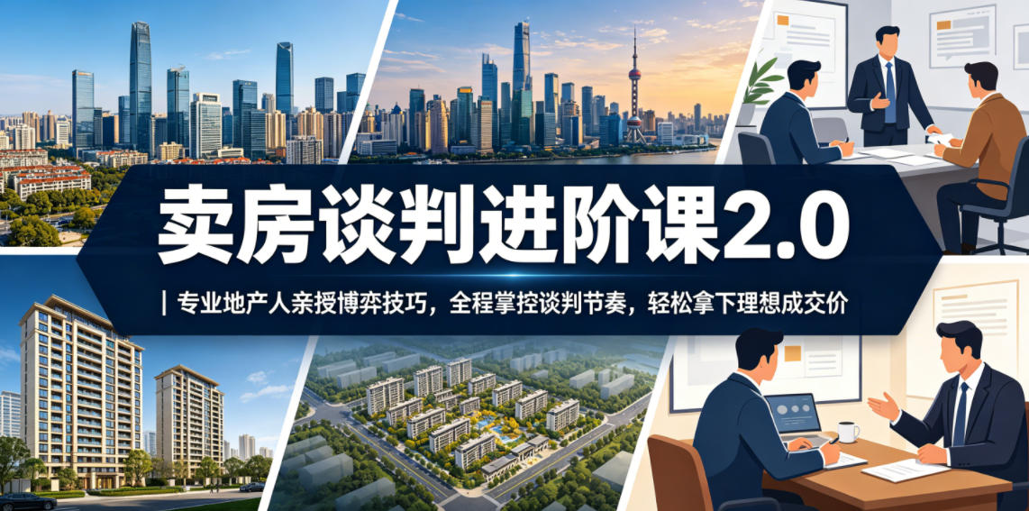 卖房谈判进阶课2.0|专业地产人亲授博弈技巧,全程掌控谈判节奏,轻松拿下理想成交价-网赚36计