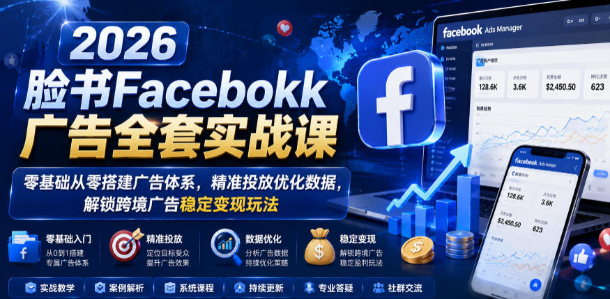 2026脸书Facebook广告全套实战课，零基础从零搭建广告体系，精准投放优化数据，解锁跨境广告稳定变现玩法-网赚36计