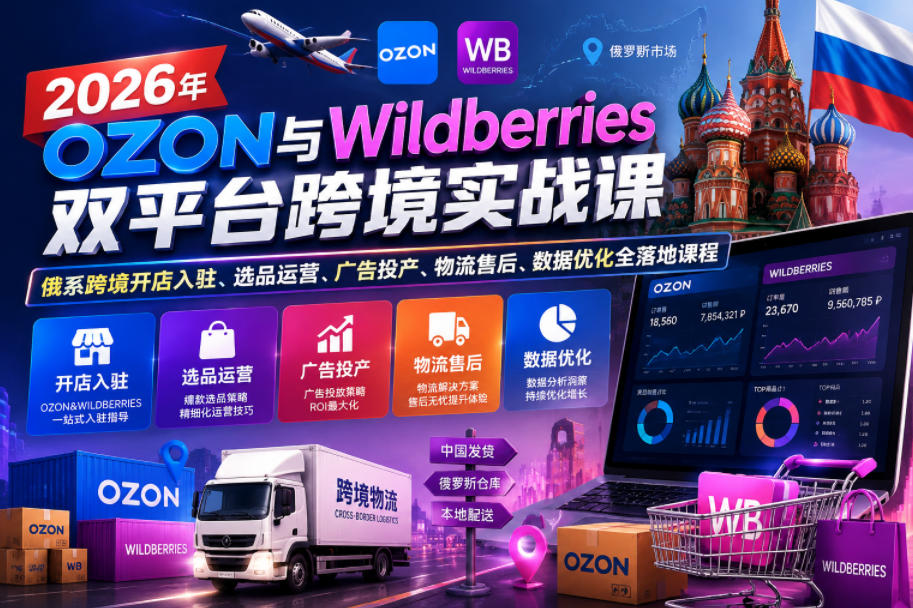 2026年OZON与Wildberries双平台跨境实战课，俄系跨境开店入驻、选品运营、广告投产、物流售后、数据优化全落地课程-网赚36计