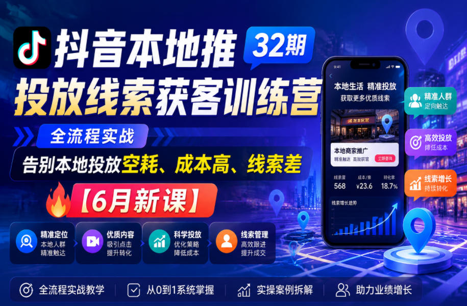 抖音本地推投放线索获客训练营32期,全流程实战,告别本地投放空耗、成本高、线索差【6月新课】-网赚36计
