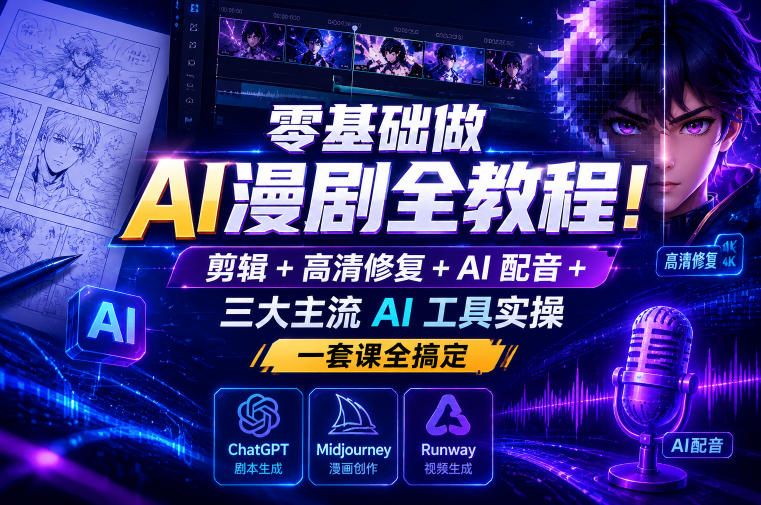 零基础做AI漫剧全教程!剪辑+高清修复+AI配音+三大主流AI工具实操,一套课全搞定-网赚36计