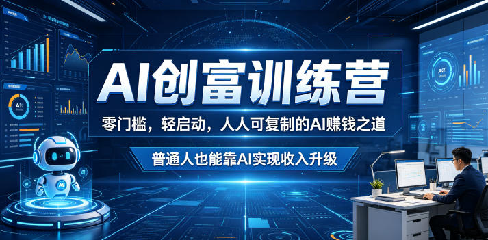 AI创富训练营，零门槛，轻启动，人人可复制的AI賺钱之道，普通人也能靠AI实现收入升级-网赚36计