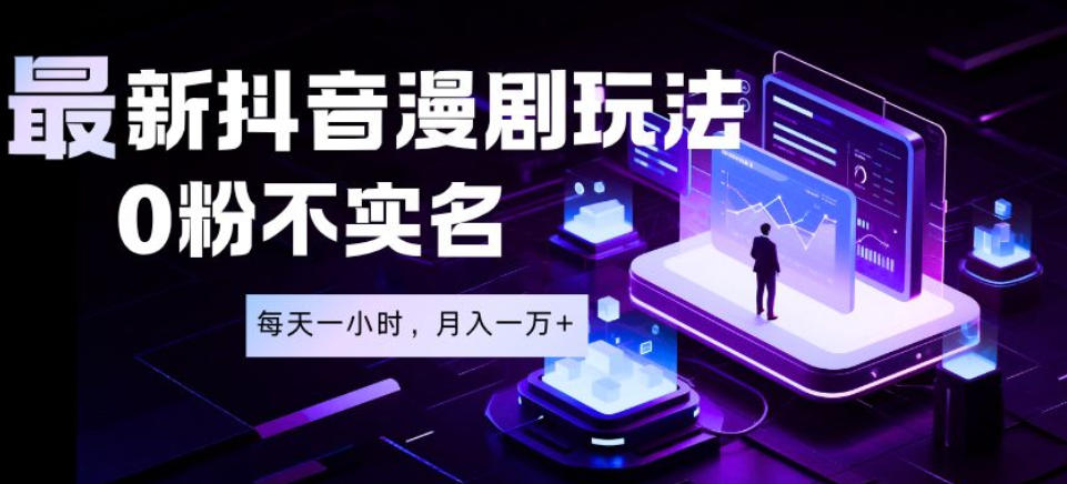 最新蓝海风口项目,抖音漫剧,0粉不实名每天一小时,月入1W+【揭秘】-网赚36计