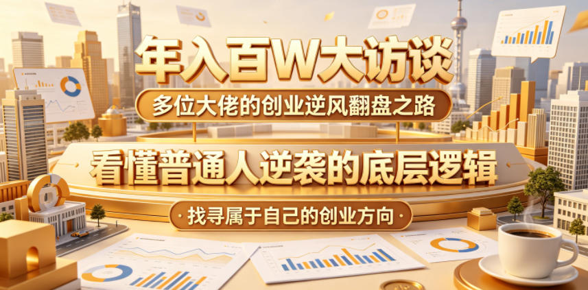 年入百W大访谈,多位大佬的创业逆风翻盘之路,看懂普通人逆袭的底层逻辑,找寻属于自己的创业方向(更新0615)-网赚36计