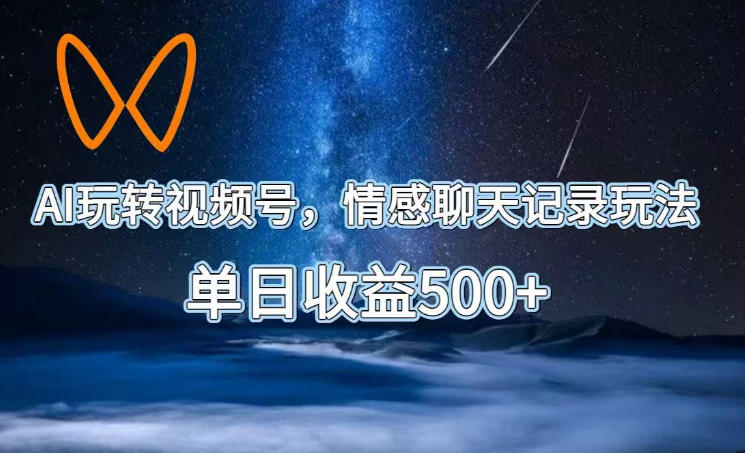 AI玩转视频号,情感聊天记录玩法,单日收益500+【揭秘】-网赚36计