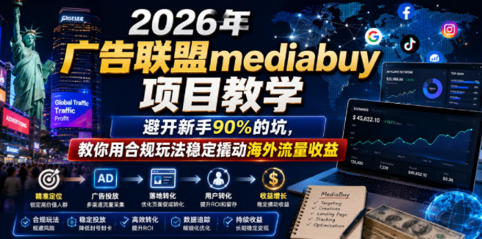 2026年老董賺美刀广告联盟mediabuy项目教学,避开新手90%的坑,教你用合规玩法稳定撬动海外流量收益-网赚36计