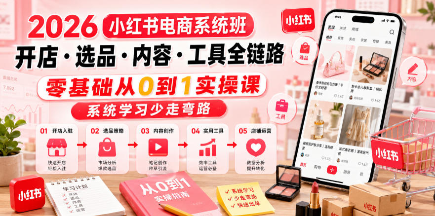 2026小红书电商系统班开店・选品・内容・工具全链路,零基础从0到1实操课,系统学习少走弯路-网赚36计