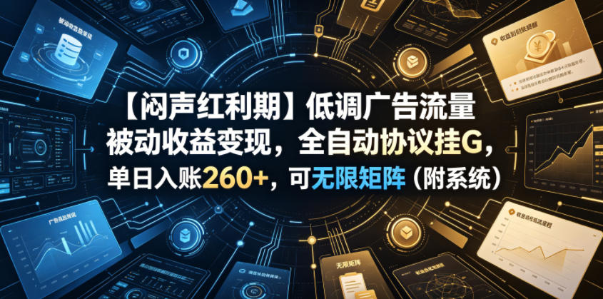 【闷声红利期】低调广告流量被动收益变现，全自动协议挂G，单日入账260+，可无限矩阵（附系统）【揭秘】-网赚36计