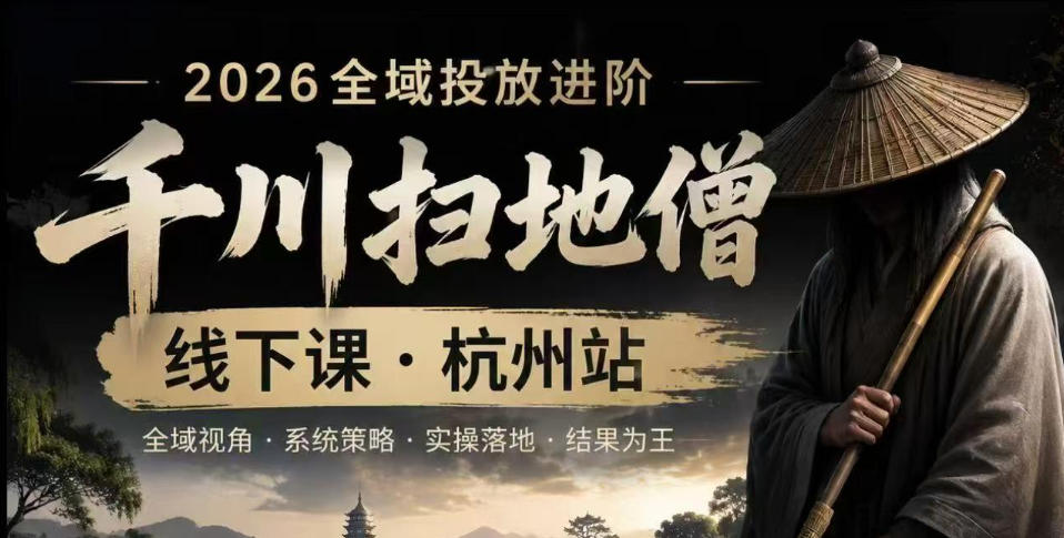 千川扫地僧2026抖音全域投放进阶课，少走弯路·快速起量·掌控增长，6月12-14号杭州线下课（更新）-网赚36计