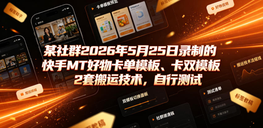 某社群2026年5月25日录制的快手MT好物卡单模板、卡双模板2套搬运技术，自行测试-网赚36计