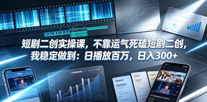 短剧二创实操课，不靠运气死磕短剧二创，我稳定做到：日播放百万，日入300+-网赚36计